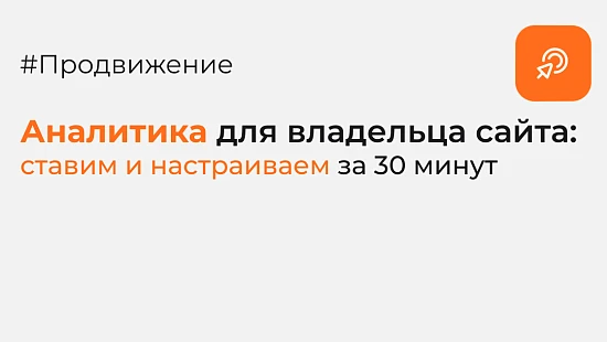 Аналитика для владельца сайта: ставим и настраиваем за 30 минут (с пошаговыми скриншотами)