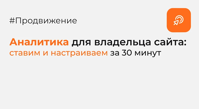 Аналитика для владельца сайта: ставим и настраиваем за 30 минут (с пошаговыми скриншотами)